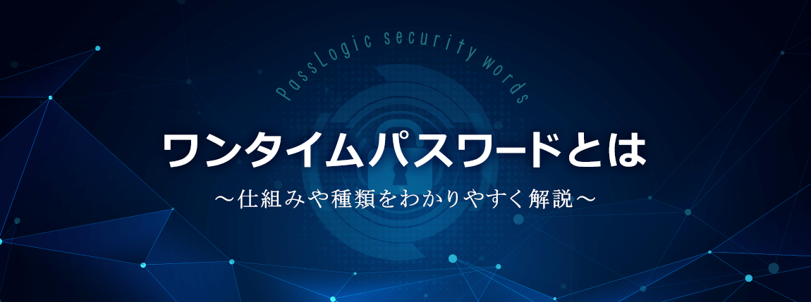 ワンタイムパスワードとは 仕組みや種類をわかりやすく解説